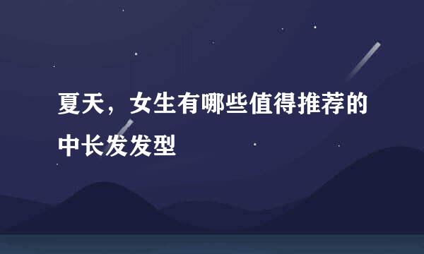 夏天，女生有哪些值得推荐的中长发发型