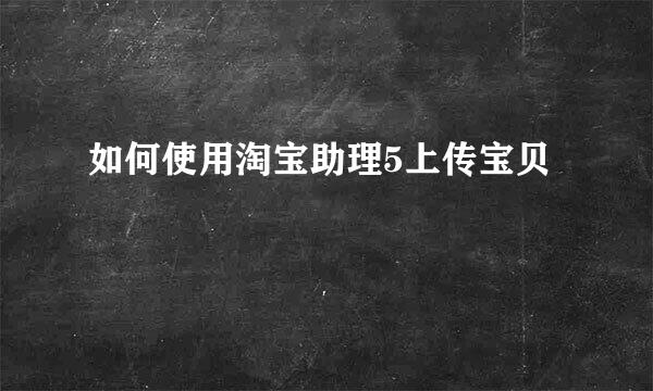 如何使用淘宝助理5上传宝贝