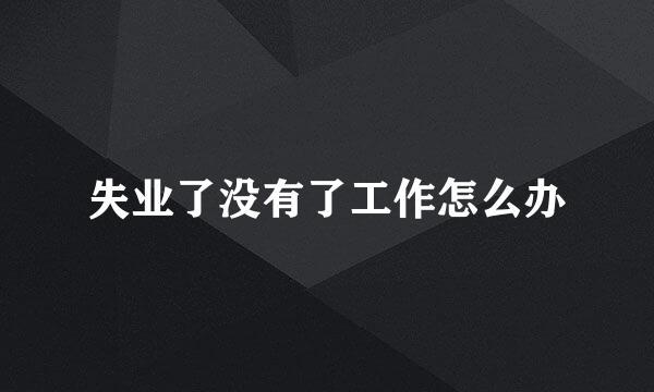 失业了没有了工作怎么办