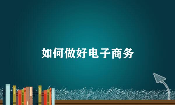 如何做好电子商务
