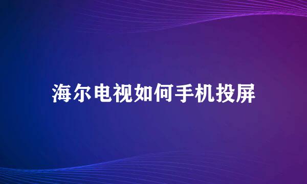 海尔电视如何手机投屏