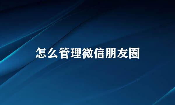 怎么管理微信朋友圈