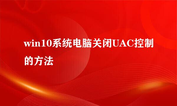 win10系统电脑关闭UAC控制的方法