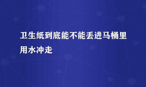 卫生纸到底能不能丢进马桶里用水冲走