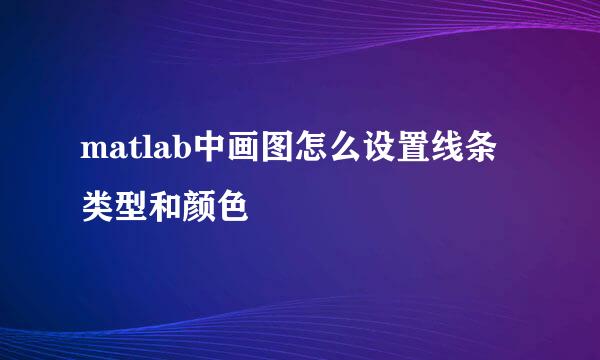 matlab中画图怎么设置线条类型和颜色