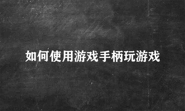 如何使用游戏手柄玩游戏