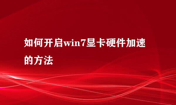如何开启win7显卡硬件加速的方法