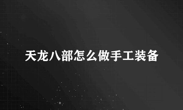 天龙八部怎么做手工装备