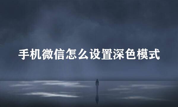 手机微信怎么设置深色模式