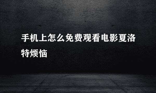 手机上怎么免费观看电影夏洛特烦恼