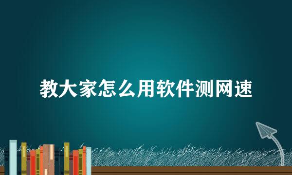 教大家怎么用软件测网速