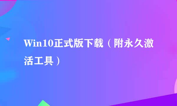 Win10正式版下载（附永久激活工具）
