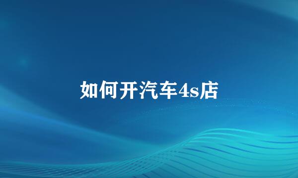 如何开汽车4s店
