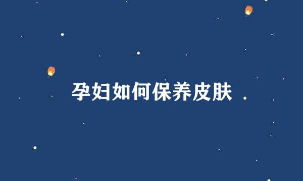 孕妇如何保养皮肤