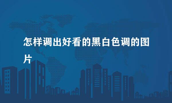 怎样调出好看的黑白色调的图片