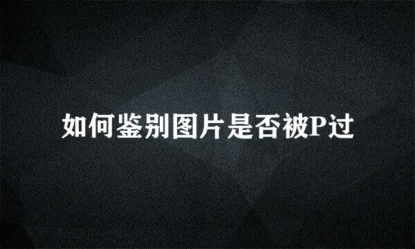 如何鉴别图片是否被P过