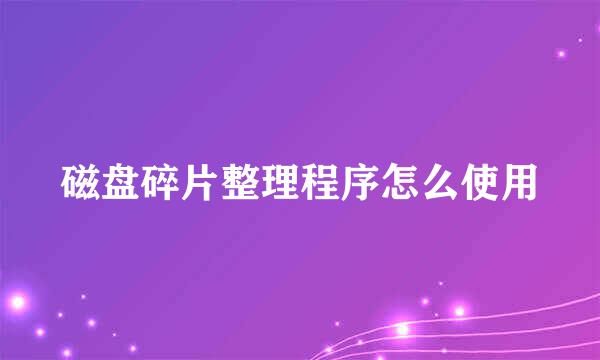 磁盘碎片整理程序怎么使用