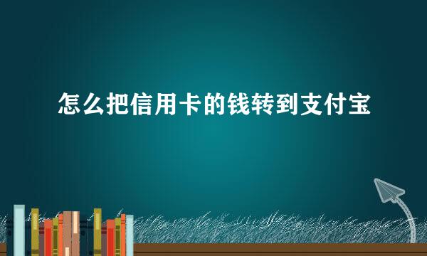 怎么把信用卡的钱转到支付宝