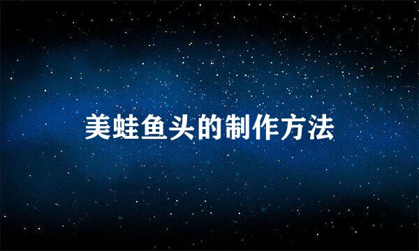 美蛙鱼头的制作方法