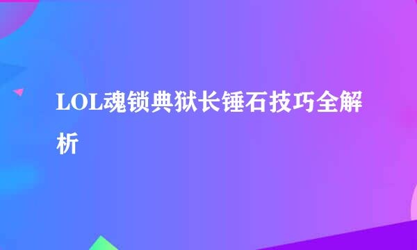 LOL魂锁典狱长锤石技巧全解析