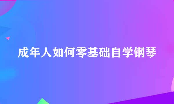 成年人如何零基础自学钢琴