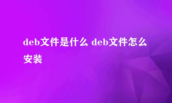 deb文件是什么 deb文件怎么安装
