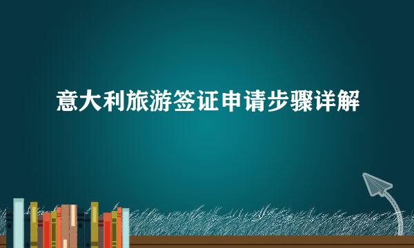 意大利旅游签证申请步骤详解
