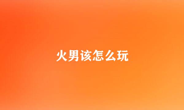 火男该怎么玩