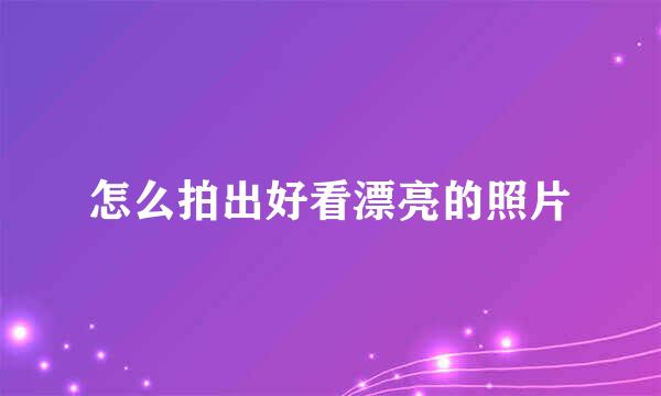 怎么拍出好看漂亮的照片