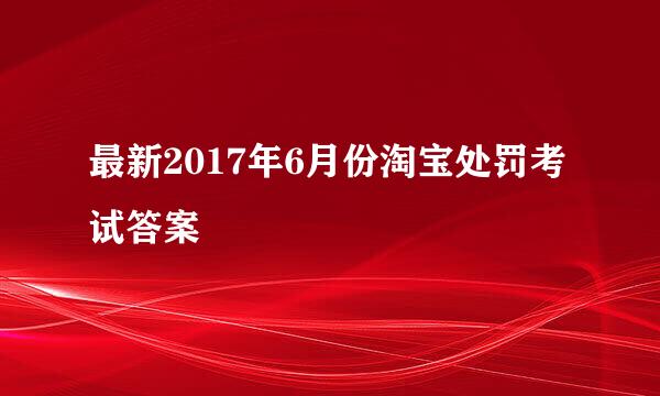 最新2017年6月份淘宝处罚考试答案