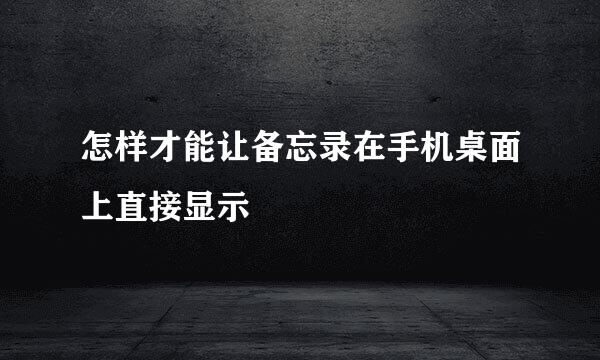 怎样才能让备忘录在手机桌面上直接显示
