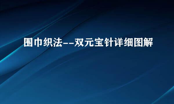 围巾织法--双元宝针详细图解