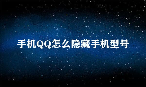 手机QQ怎么隐藏手机型号