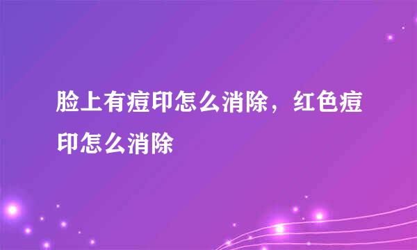 脸上有痘印怎么消除，红色痘印怎么消除