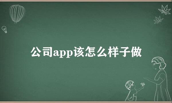 公司app该怎么样子做