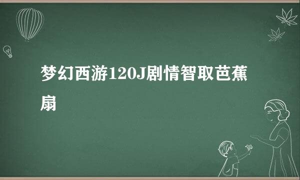 梦幻西游120J剧情智取芭蕉扇