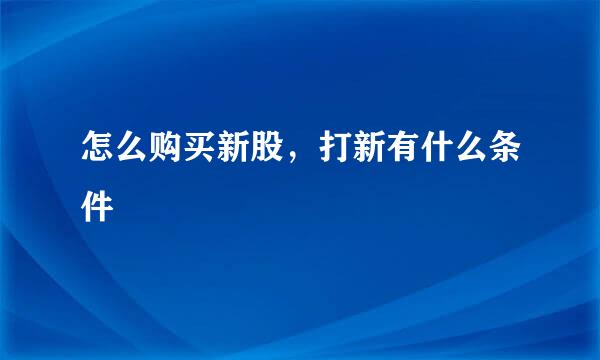 怎么购买新股，打新有什么条件