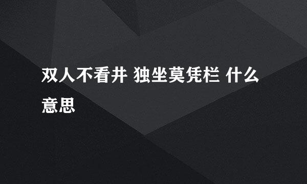 双人不看井 独坐莫凭栏 什么意思