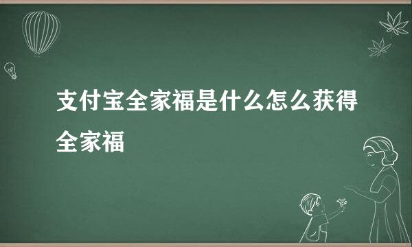 支付宝全家福是什么怎么获得全家福