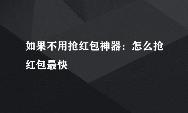 如果不用抢红包神器：怎么抢红包最快