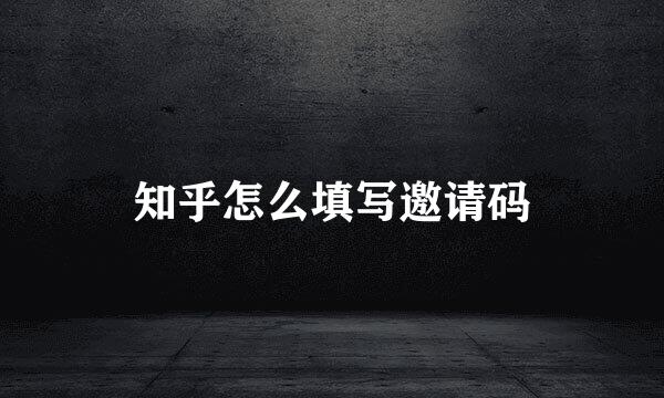 知乎怎么填写邀请码