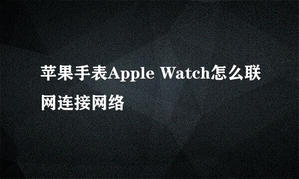 苹果手表Apple Watch怎么联网连接网络