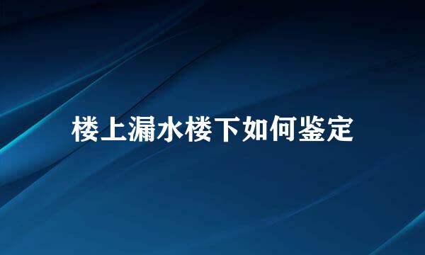 楼上漏水楼下如何鉴定