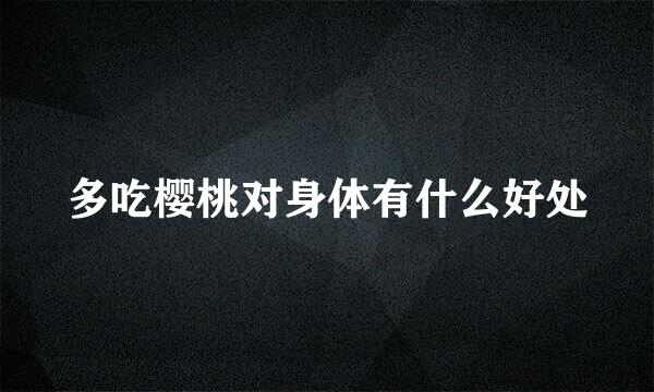 多吃樱桃对身体有什么好处