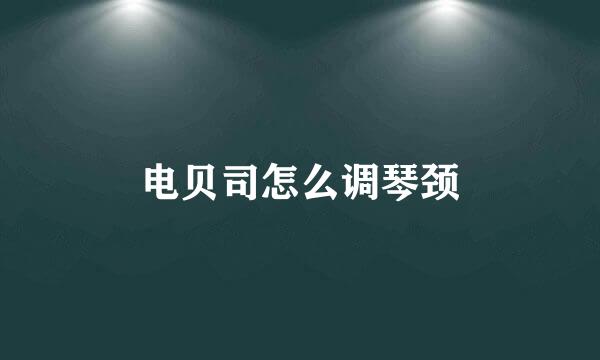 电贝司怎么调琴颈