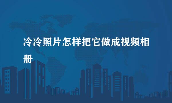 冷冷照片怎样把它做成视频相册