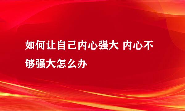 如何让自己内心强大 内心不够强大怎么办