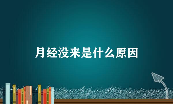 月经没来是什么原因