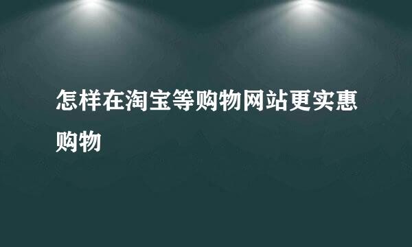怎样在淘宝等购物网站更实惠购物