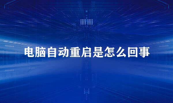 电脑自动重启是怎么回事